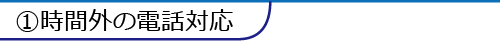 ①時間外の電話対応