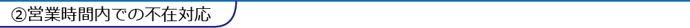 ②営業時間内での不在対応