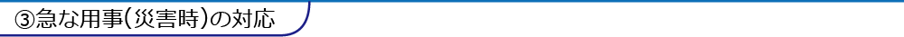 ③急な用事(災害時)の対応