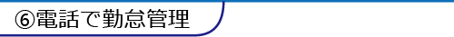 ⑥電話で勤怠管理